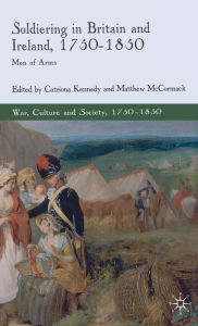 Title: Soldiering in Britain and Ireland, 1750-1850: Men of Arms, Author: C. Kennedy