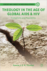 Title: Theology in the Age of Global AIDS & HIV: Complicity and Possibility, Author: C. Trentaz
