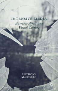 Title: Intensive Media: Aversive Affect and Visual Culture, Author: A. McCosker