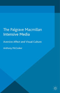 Title: Intensive Media: Aversive Affect and Visual Culture, Author: A. McCosker