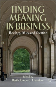 Title: Finding Meaning in Business: Theology, Ethics, and Vocation, Author: B. Okonkwo