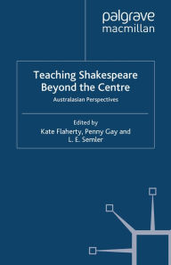 Title: Teaching Shakespeare Beyond the Centre: Australasian Perspectives, Author: K. Flaherty