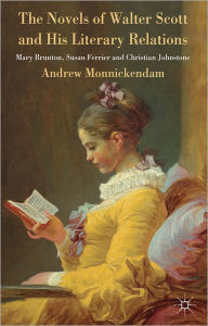 Title: The Novels of Walter Scott and his Literary Relations: Mary Brunton, Susan Ferrier and Christian Johnstone, Author: A. Monnickendam