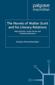 Title: The Novels of Walter Scott and his Literary Relations: Mary Brunton, Susan Ferrier and Christian Johnstone, Author: A. Monnickendam