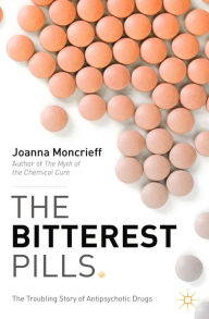 Title: The Bitterest Pills: The Troubling Story of Antipsychotic Drugs, Author: J. Moncrieff