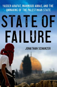 Title: State of Failure: Yasser Arafat, Mahmoud Abbas, and the Unmaking of the Palestinian State, Author: Jonathan Schanzer