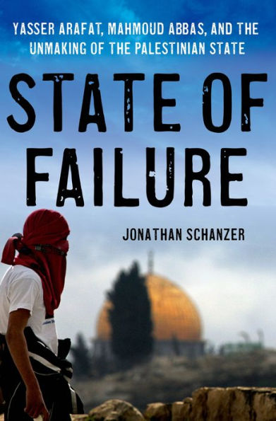 State of Failure: Yasser Arafat, Mahmoud Abbas, and the Unmaking of the Palestinian State