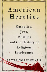 Title: American Heretics: Catholics, Jews, Muslims, and the History of Religious Intolerance, Author: Peter Gottschalk