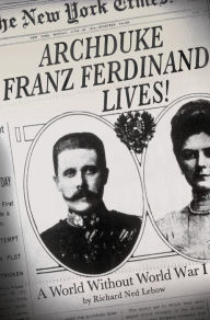 Title: Archduke Franz Ferdinand Lives!: A World without World War I, Author: Richard Ned Lebow