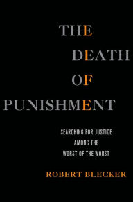 Title: The Death of Punishment: Searching for Justice among the Worst of the Worst, Author: Robert Blecker