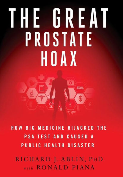 The Great Prostate Hoax: How Big Medicine Hijacked the PSA Test and Caused a Public Health Disaster