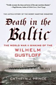 Title: Death in the Baltic: The World War II Sinking of the Wilhelm Gustloff, Author: Cathryn J. Prince