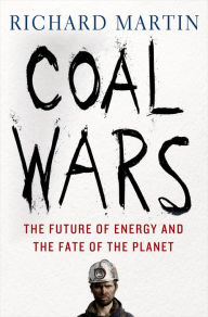 Title: Coal Wars: The Future of Energy and the Fate of the Planet, Author: Richard Martin