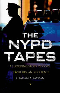 Title: The NYPD Tapes: A Shocking Story of Cops, Cover-ups, and Courage, Author: Graham A. Rayman