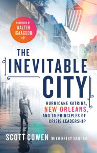 Title: The Inevitable City: Hurricane Katrina, New Orleans, and 10 Principles of Crisis Leadership, Author: Scott Cowen