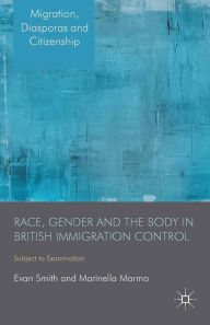 Title: Race, Gender and the Body in British Immigration Control: Subject to Examination, Author: E. Smith