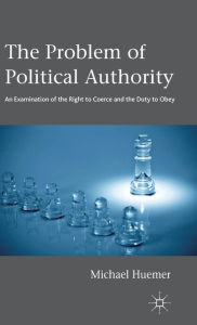 Title: The Problem of Political Authority: An Examination of the Right to Coerce and the Duty to Obey, Author: Michael Huemer