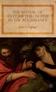 Title: The Revival of Antique Philosophy in the Renaissance, Author: John L. Lepage