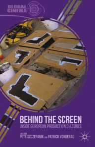 Title: Behind the Screen: Inside European Production Cultures, Author: P. Szczepanik