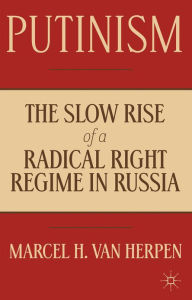 Title: Putinism: The Slow Rise of a Radical Right Regime in Russia, Author: Marcel Van Herpen