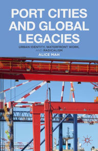 Title: Port Cities and Global Legacies: Urban Identity, Waterfront Work, and Radicalism, Author: A. Mah