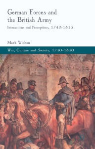 Title: German Forces and the British Army: Interactions and Perceptions, 1742-1815, Author: Leonard Weinberg