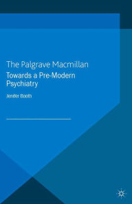 Title: Towards A Pre-Modern Psychiatry, Author: J. Booth