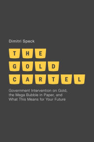 Title: The Gold Cartel: Government Intervention on Gold, the Mega Bubble in Paper, and What This Means for Your Future, Author: D. Speck