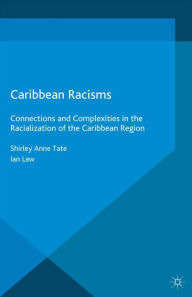 Title: Caribbean Racisms: Connections and Complexities in the Racialization of the Caribbean Region, Author: I. Law