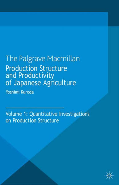 Production Structure and Productivity of Japanese Agriculture: Volume 1: Quantitative Investigations on Production Structure
