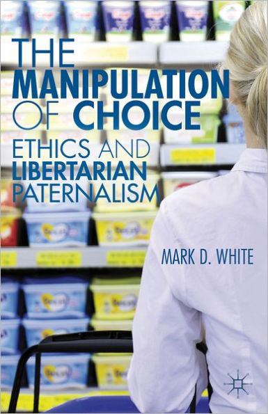 The Manipulation of Choice: Ethics and Libertarian Paternalism