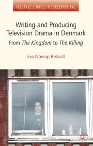 Title: Writing and Producing Television Drama in Denmark: From The Kingdom to The Killing, Author: Eva Novrup Redvall