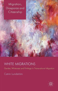 Title: White Migrations: Gender, Whiteness and Privilege in Transnational Migration, Author: C. Lundström