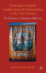 Title: Protestant-Catholic Conflict from the Reformation to the 21st Century: The Dynamics of Religious Difference, Author: John Wolffe