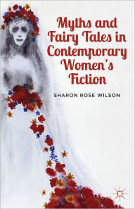 Title: Myths and Fairy Tales in Contemporary Women's Fiction: From Atwood to Morrison, Author: S. Wilson
