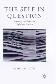 Title: The Self in Question: Memory, The Body and Self-Consciousness, Author: Andy Hamilton