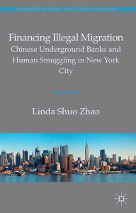 Title: Financing Illegal Migration: Chinese Underground Banks and Human Smuggling in New York City, Author: Linda Zhao