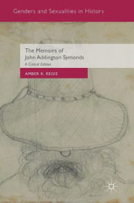 Title: The Memoirs of John Addington Symonds: A Critical Edition, Author: DJ Koda