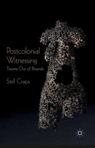 Title: Postcolonial Witnessing: Trauma Out of Bounds, Author: Stef Craps