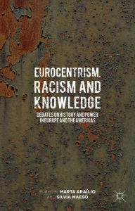 Title: Eurocentrism, Racism and Knowledge: Debates on History and Power in Europe and the Americas, Author: Marta Araujo