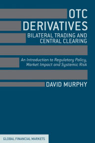 Title: OTC Derivatives: Bilateral Trading and Central Clearing: An Introduction to Regulatory Policy, Market Impact and Systemic Risk, Author: David Murphy