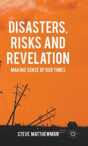 Title: Disasters, Risks and Revelation: Making Sense of Our Times, Author: Steve Matthewman