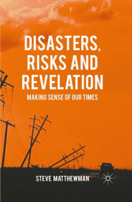 Title: Disasters, Risks and Revelation: Making Sense of Our Times, Author: Steve Matthewman