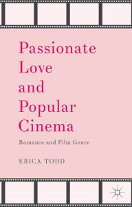 Title: Passionate Love and Popular Cinema: Romance and Film Genre, Author: Erica Todd