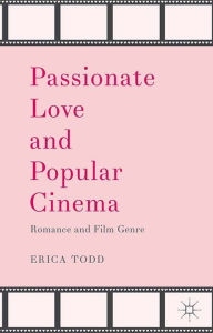 Title: Passionate Love and Popular Cinema: Romance and Film Genre, Author: Erica Todd