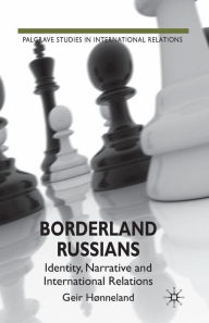 Title: Borderland Russians: Identity, Narrative and International Relations, Author: G. Hïnneland