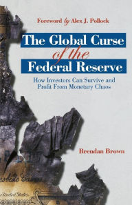 Title: The Global Curse of the Federal Reserve: How Investors Can Survive and Profit From Monetary Chaos, Author: B. Brown