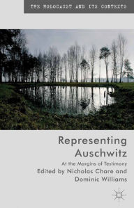 Title: Representing Auschwitz: At the Margins of Testimony, Author: N. Chare