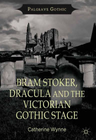 Title: Bram Stoker, Dracula and the Victorian Gothic Stage, Author: C. Wynne