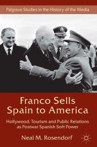 Title: Franco Sells Spain to America: Hollywood, Tourism and Public Relations as Postwar Spanish Soft Power, Author: Kerri A Pierce